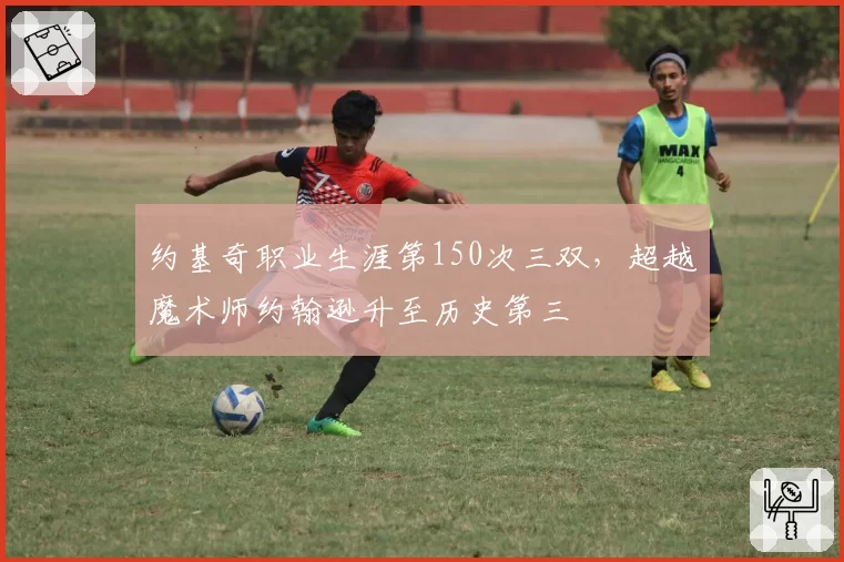 约基奇职业生涯第150次三双，超越魔术师约翰逊升至历史第三