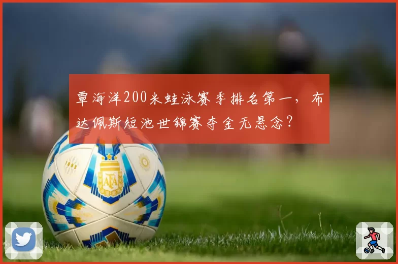 覃海洋200米蛙泳赛季排名第一，布达佩斯短池世锦赛夺金无悬念？