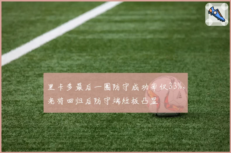 里卡多最后一圈防守成功率仅33%，老将回归后防守端短板凸显