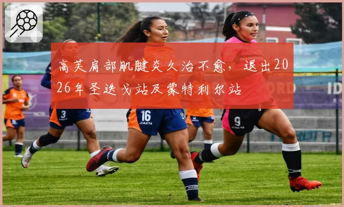 高芙肩部肌腱炎久治不愈，退出2026年圣迭戈站及蒙特利尔站