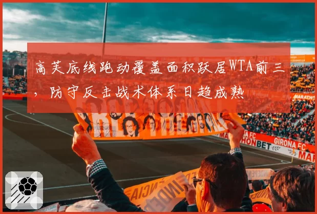 高芙底线跑动覆盖面积跃居WTA前三，防守反击战术体系日趋成熟