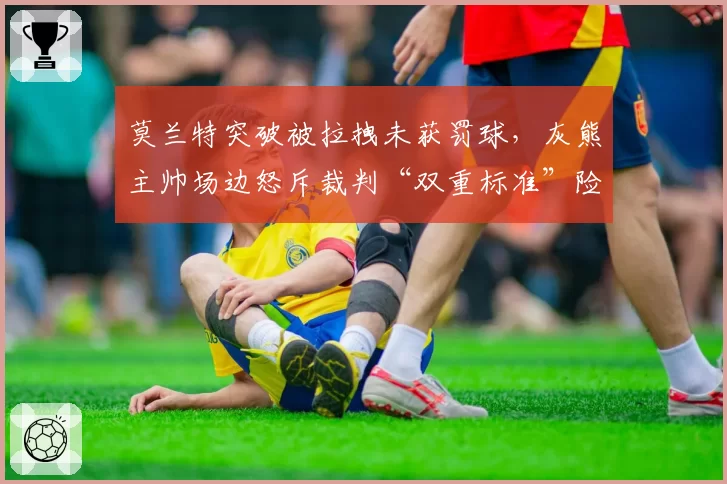 莫兰特突破被拉拽未获罚球,灰熊主帅场边怒斥裁判“双重标准”险遭驱逐