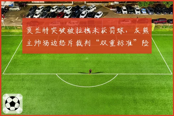 莫兰特突破被拉拽未获罚球,灰熊主帅场边怒斥裁判“双重标准”险遭驱逐
