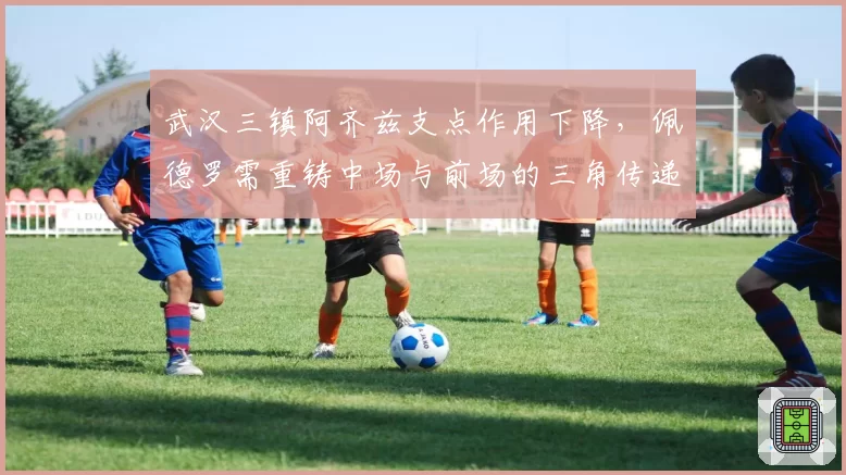 武汉三镇阿齐兹支点作用下降，佩德罗需重铸中场与前场的三角传递链