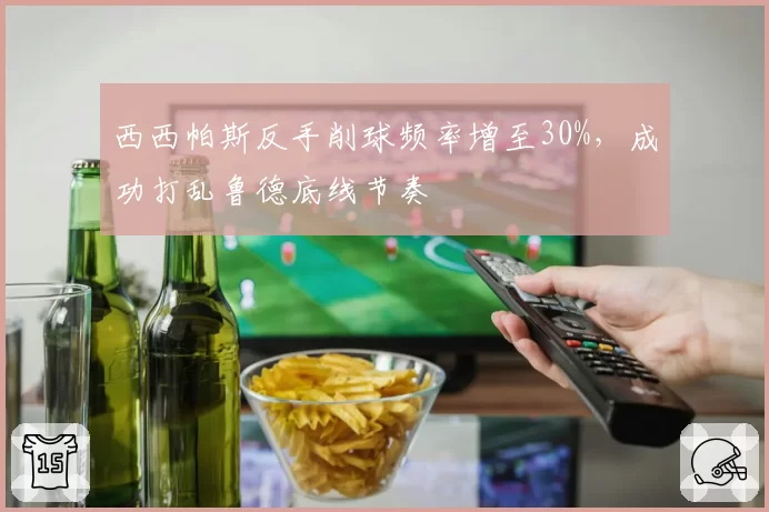 西西帕斯反手削球频率增至30%，成功打乱鲁德底线节奏