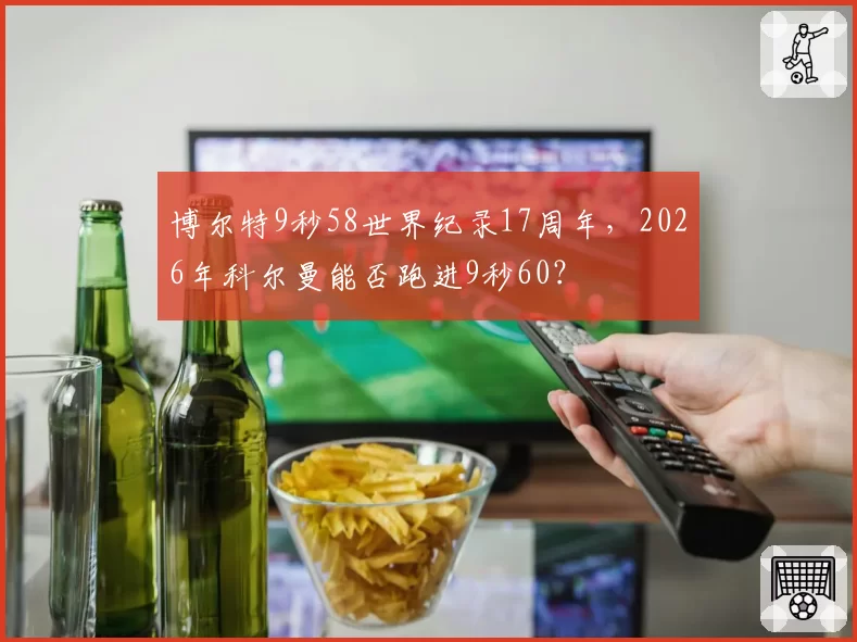博尔特9秒58世界纪录17周年，2026年科尔曼能否跑进9秒60？