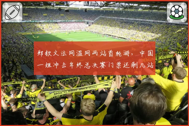 郑钦文法网温网两站首轮游,中国一姐冲击年终总决赛门票还剩几站?